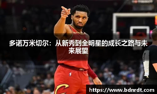 多诺万米切尔：从新秀到全明星的成长之路与未来展望