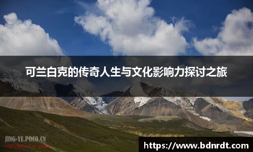 可兰白克的传奇人生与文化影响力探讨之旅