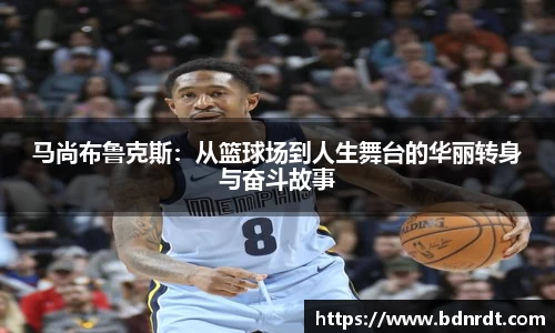 马尚布鲁克斯：从篮球场到人生舞台的华丽转身与奋斗故事
