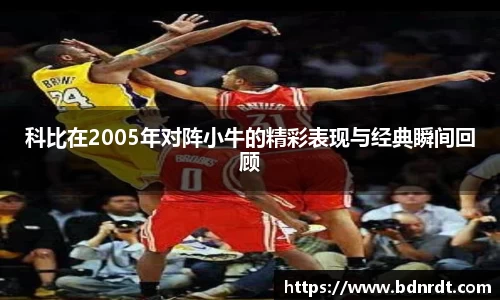 科比在2005年对阵小牛的精彩表现与经典瞬间回顾