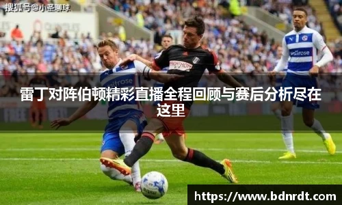 雷丁对阵伯顿精彩直播全程回顾与赛后分析尽在这里