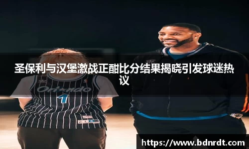 圣保利与汉堡激战正酣比分结果揭晓引发球迷热议